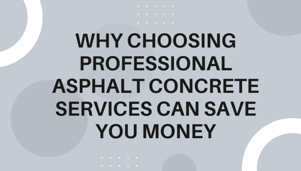 Why Choosing Professional Asphalt Concrete Services Can Save You Money