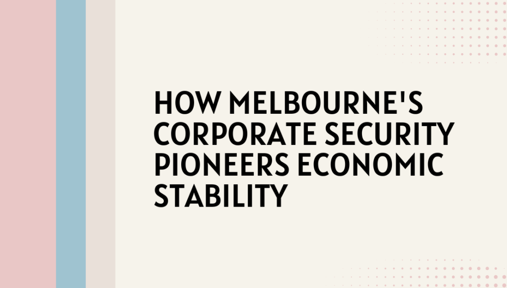 How Melbourne's Corporate Security Pioneers Economic Stability