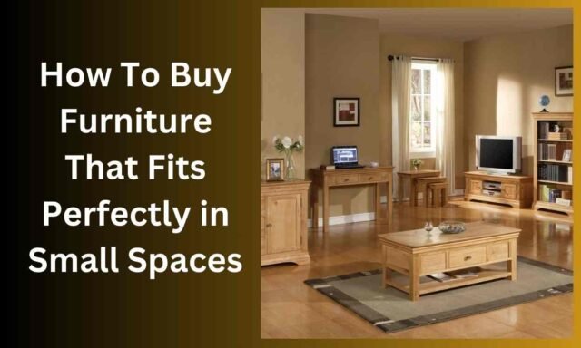 How To Buy Furniture That Fits Perfectly in Small Spaces