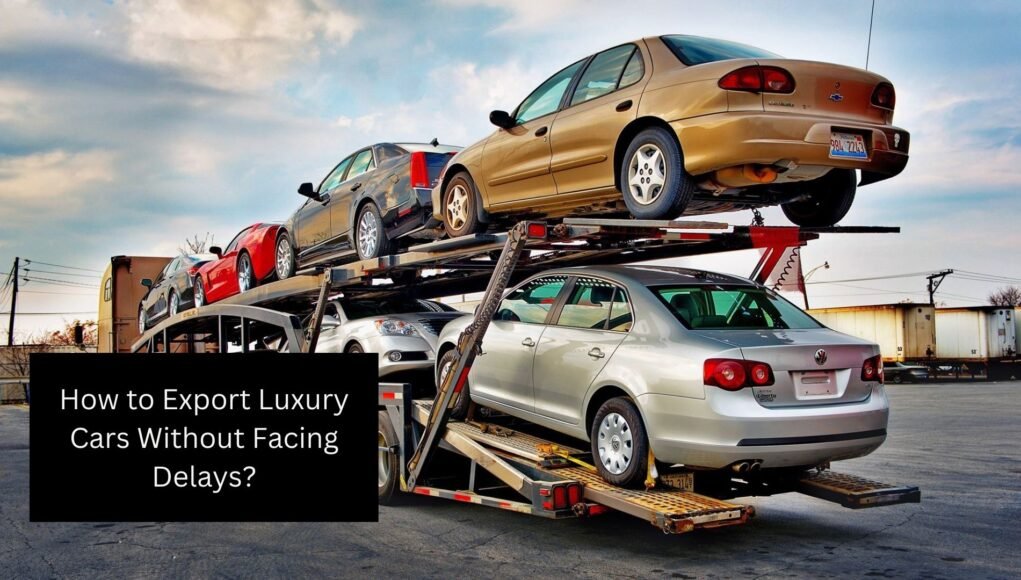 How to Export Luxury Cars Without Facing Delays