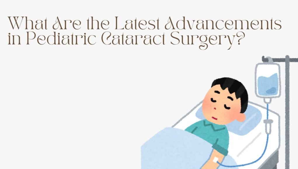 What Are the Latest Advancements in Pediatric Cataract Surgery