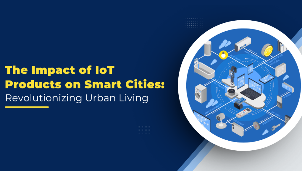 The Impact of IoT Products on Smart Cities: Revolutionizing Urban Living