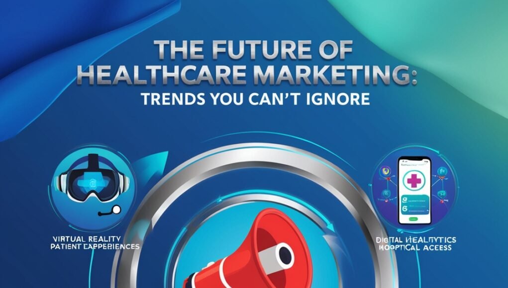 The Future of Healthcare Marketing Trends You Can’t Ignore