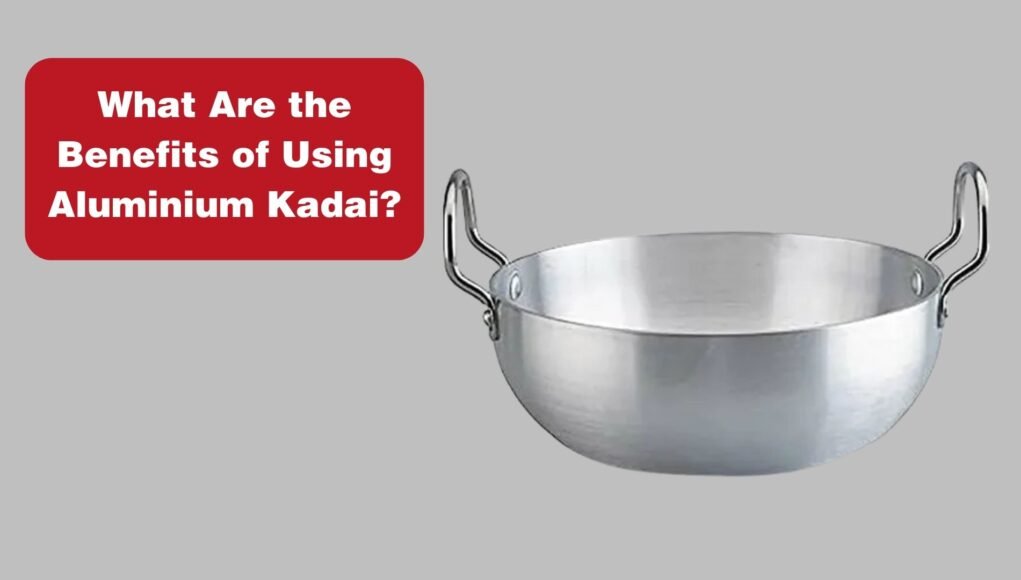 What Are the Benefits of Using Aluminium Kadai