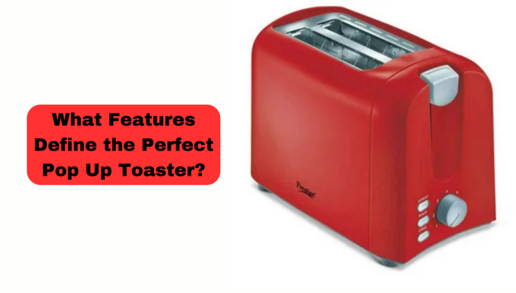 What Features Define the Perfect Pop Up Toaster