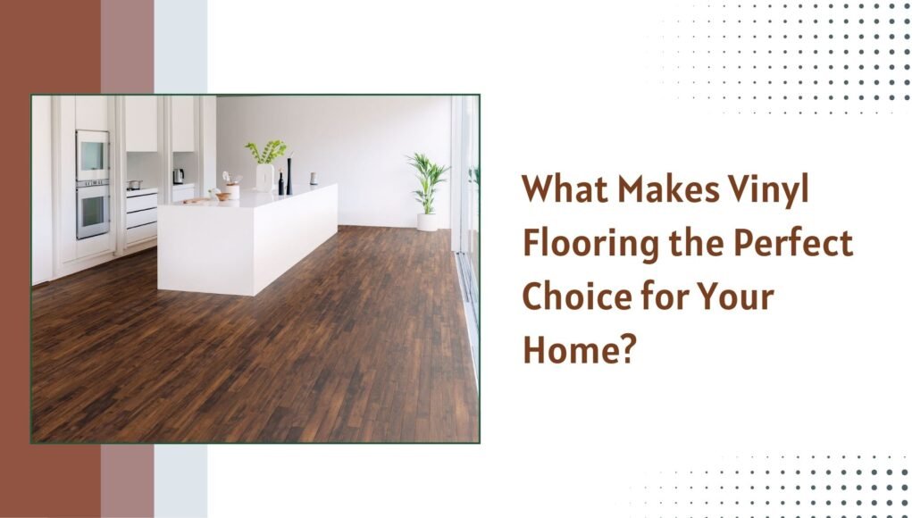 What Makes Vinyl Flooring the Perfect Choice for Your Home?