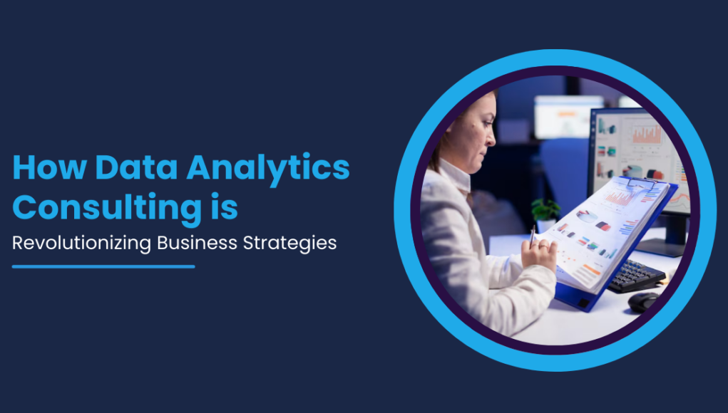 How Data Analytics Consulting is Revolutionizing Business Strategies