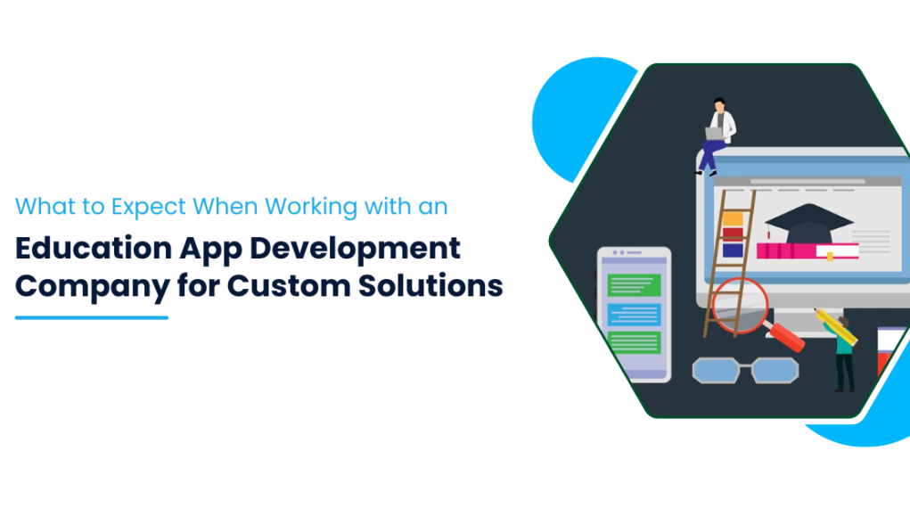 What to Expect When Working with an Education App Development Company for Custom Solutions